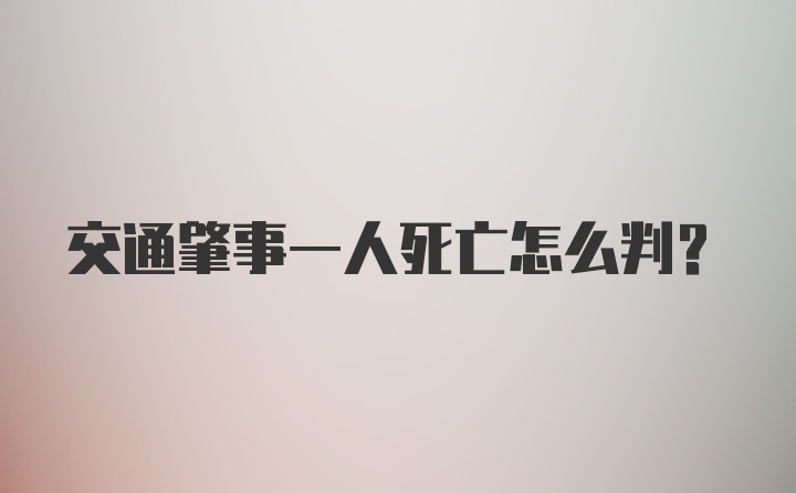 交通肇事一人死亡怎么判？