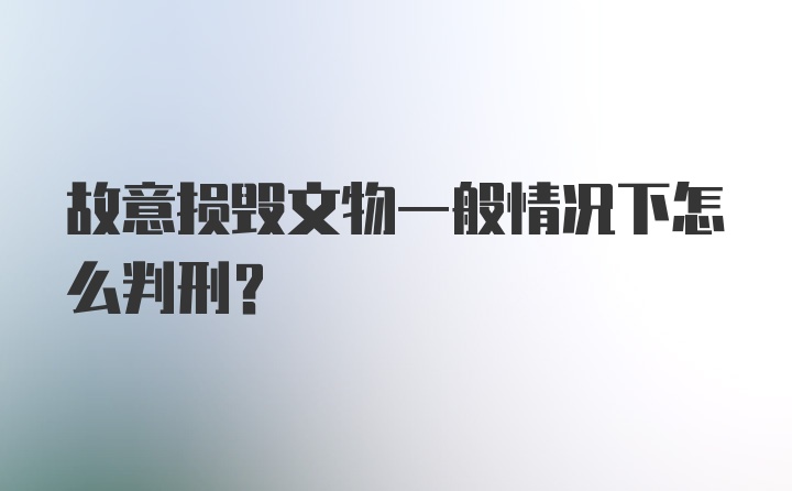 故意损毁文物一般情况下怎么判刑？