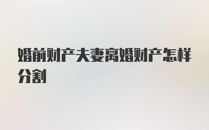 婚前财产夫妻离婚财产怎样分割