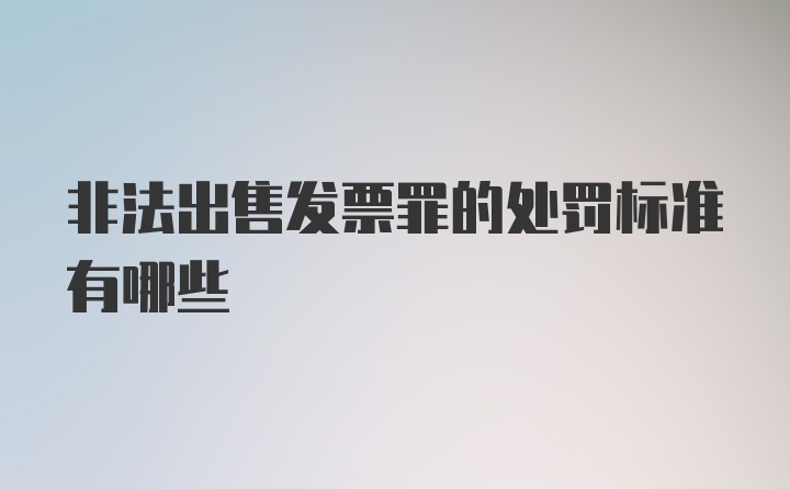 非法出售发票罪的处罚标准有哪些