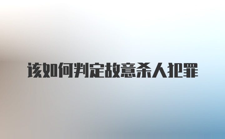 该如何判定故意杀人犯罪