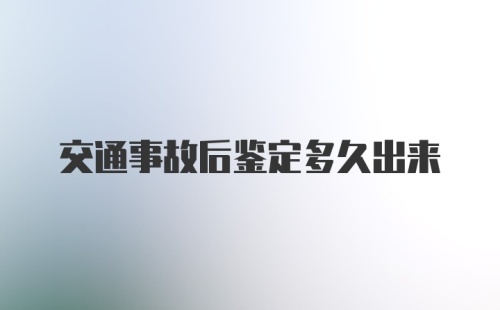 交通事故后鉴定多久出来