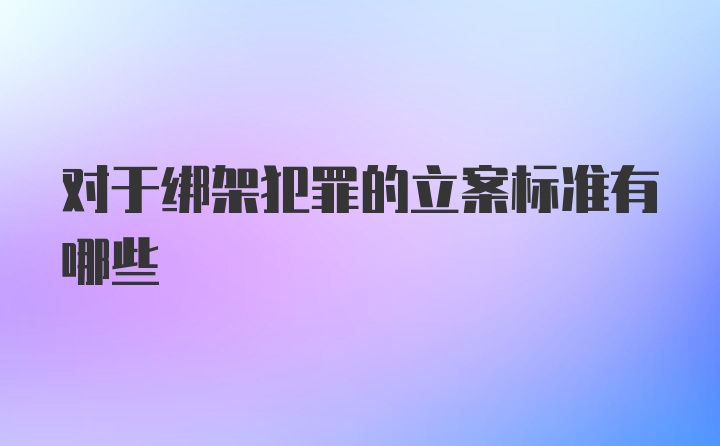 对于绑架犯罪的立案标准有哪些