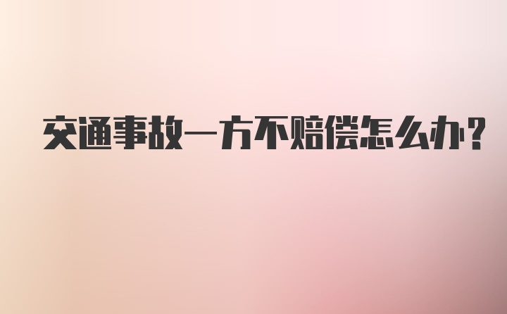 交通事故一方不赔偿怎么办？