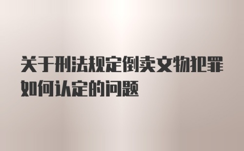 关于刑法规定倒卖文物犯罪如何认定的问题