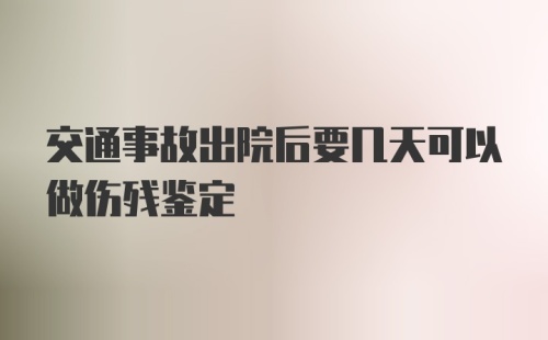 交通事故出院后要几天可以做伤残鉴定