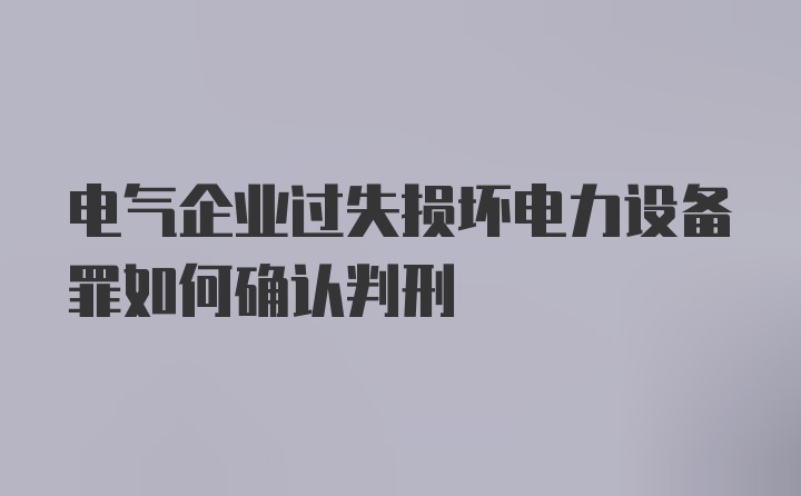 电气企业过失损坏电力设备罪如何确认判刑