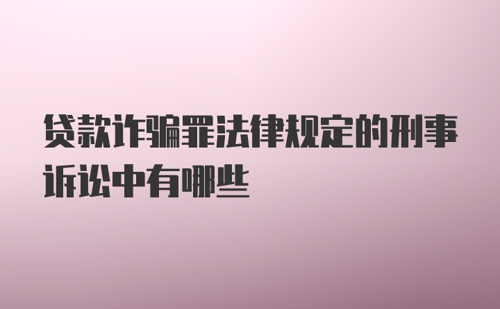 贷款诈骗罪法律规定的刑事诉讼中有哪些