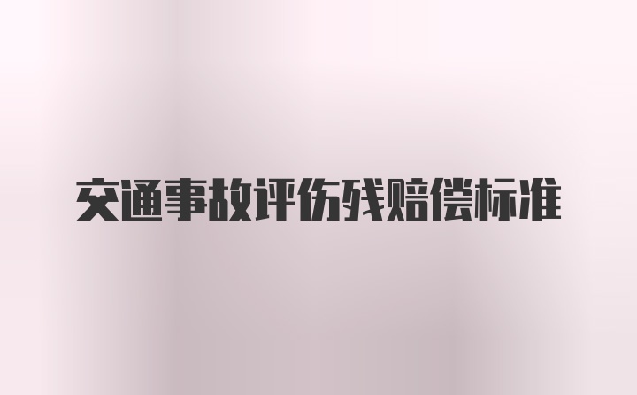 交通事故评伤残赔偿标准