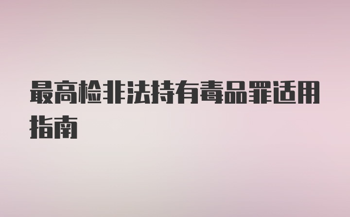 最高检非法持有毒品罪适用指南