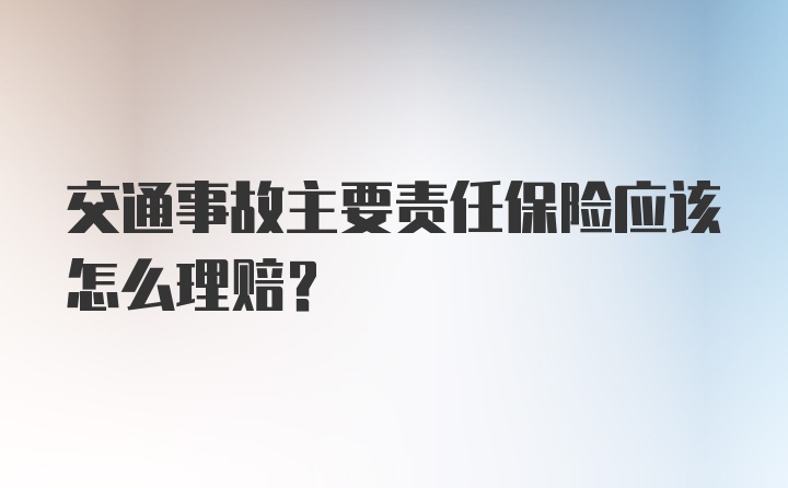 交通事故主要责任保险应该怎么理赔?