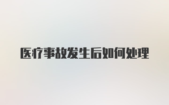 医疗事故发生后如何处理