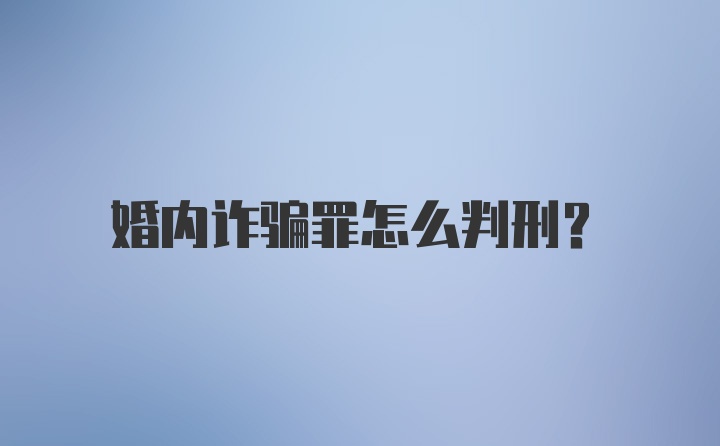 婚内诈骗罪怎么判刑？