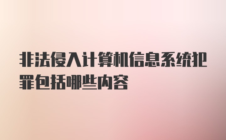 非法侵入计算机信息系统犯罪包括哪些内容