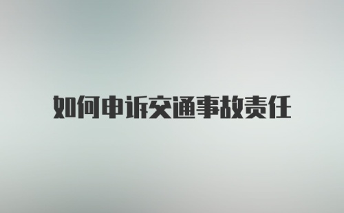 如何申诉交通事故责任