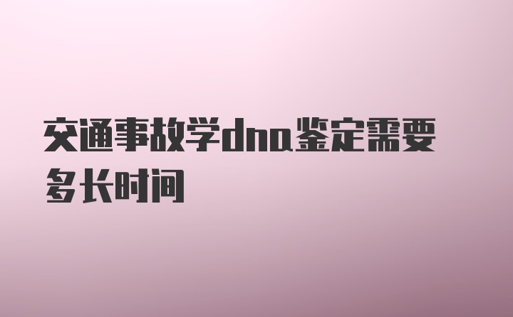 交通事故学dna鉴定需要多长时间