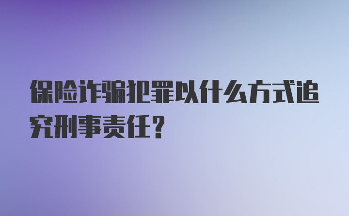 保险诈骗犯罪以什么方式追究刑事责任？