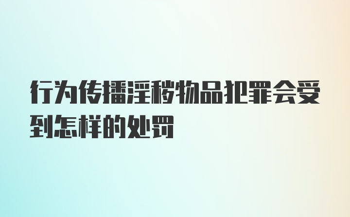 行为传播淫秽物品犯罪会受到怎样的处罚