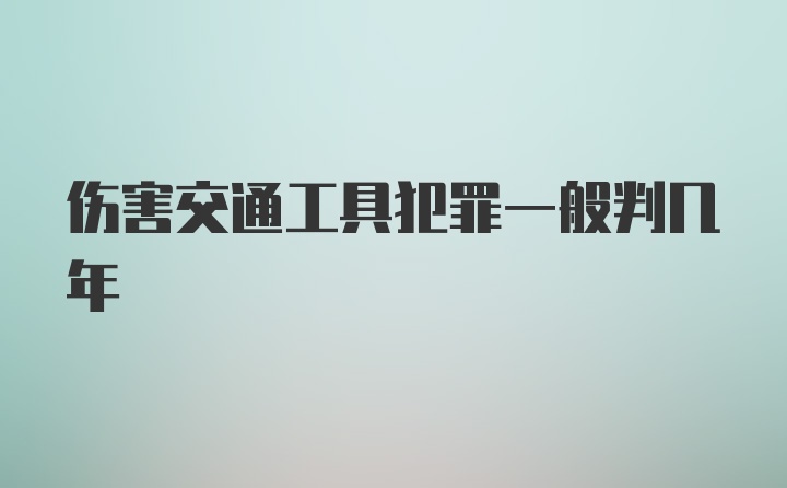 伤害交通工具犯罪一般判几年