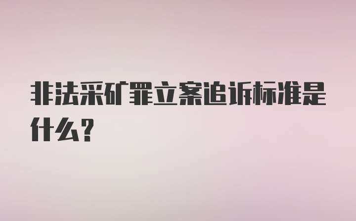 非法采矿罪立案追诉标准是什么？