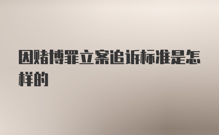 因赌博罪立案追诉标准是怎样的