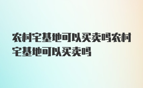 农村宅基地可以买卖吗农村宅基地可以买卖吗