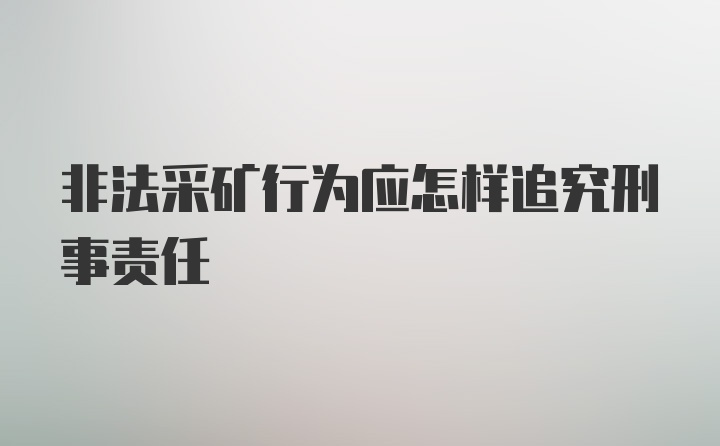 非法采矿行为应怎样追究刑事责任