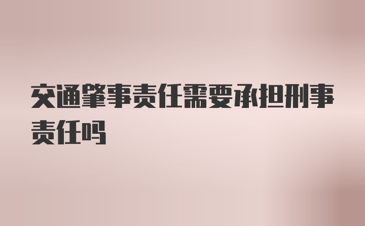 交通肇事责任需要承担刑事责任吗