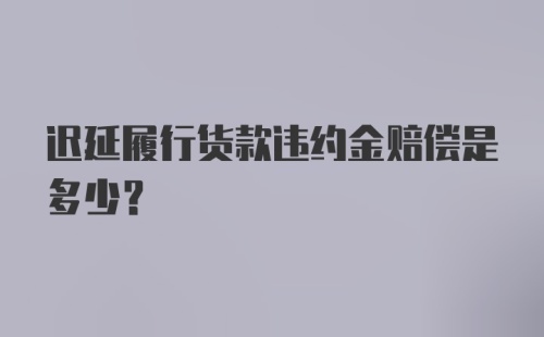 迟延履行货款违约金赔偿是多少？