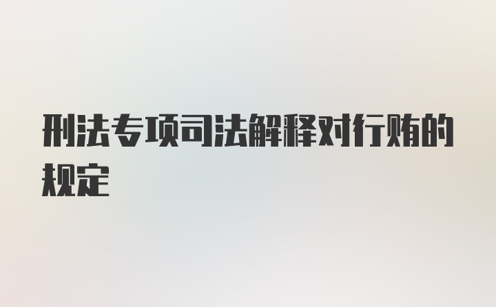 刑法专项司法解释对行贿的规定