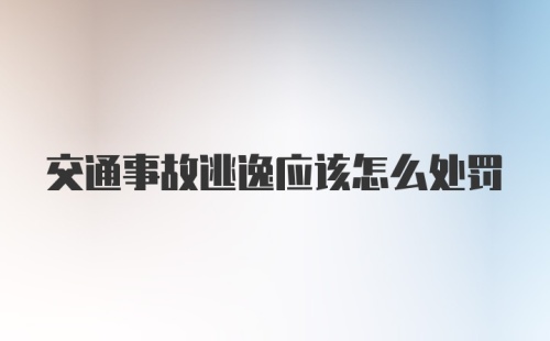 交通事故逃逸应该怎么处罚