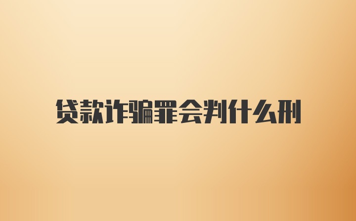 贷款诈骗罪会判什么刑