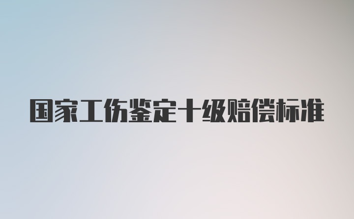 国家工伤鉴定十级赔偿标准