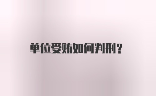 单位受贿如何判刑?