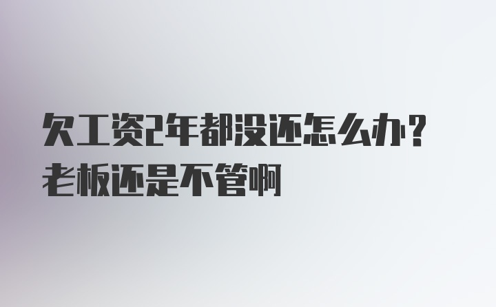 欠工资2年都没还怎么办？老板还是不管啊