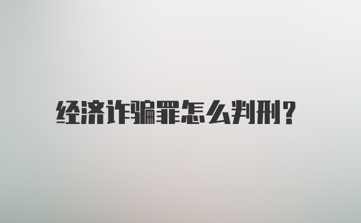 经济诈骗罪怎么判刑？