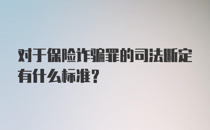 对于保险诈骗罪的司法断定有什么标准？