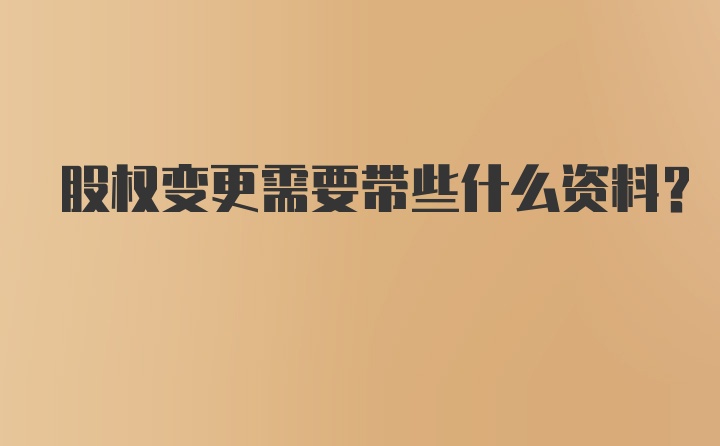 股权变更需要带些什么资料？