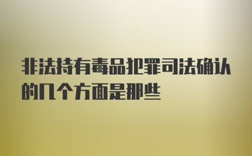 非法持有毒品犯罪司法确认的几个方面是那些