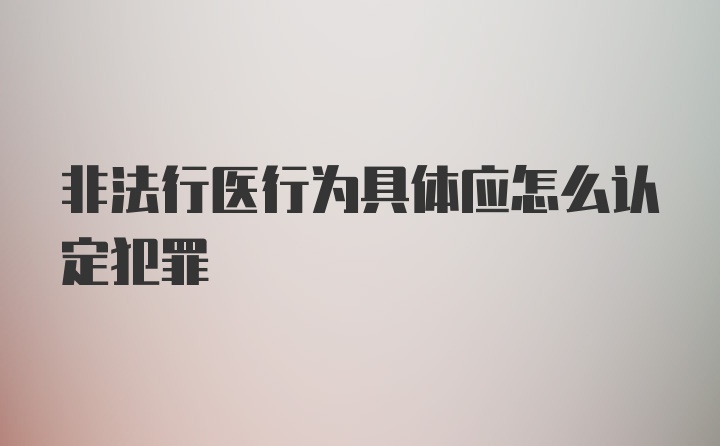 非法行医行为具体应怎么认定犯罪