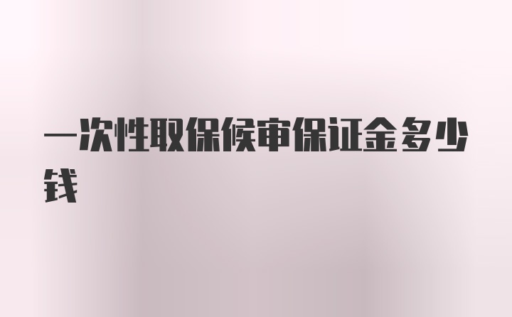 一次性取保候审保证金多少钱