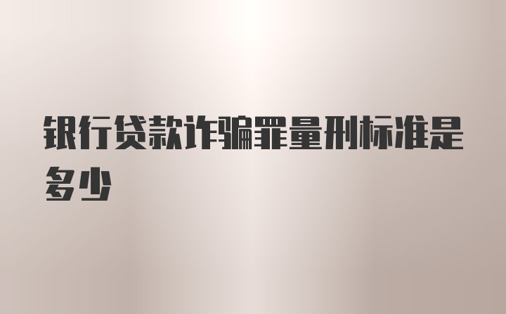 银行贷款诈骗罪量刑标准是多少