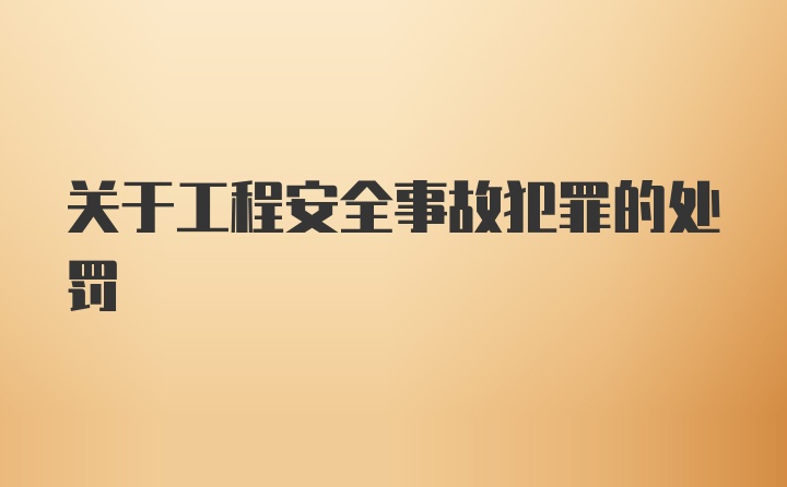 关于工程安全事故犯罪的处罚