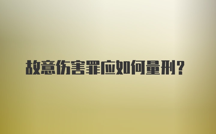 故意伤害罪应如何量刑？