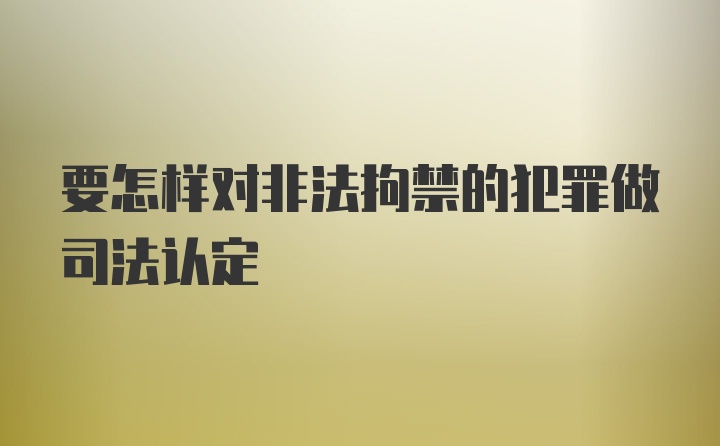 要怎样对非法拘禁的犯罪做司法认定