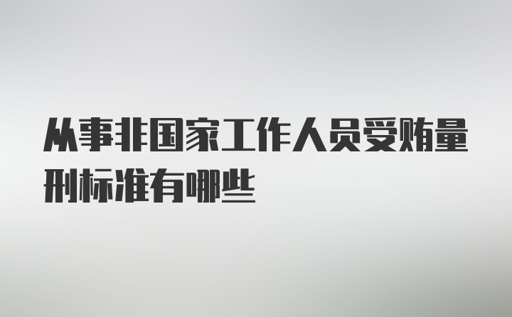 从事非国家工作人员受贿量刑标准有哪些