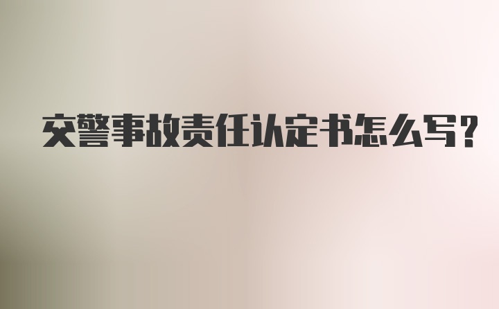 交警事故责任认定书怎么写？