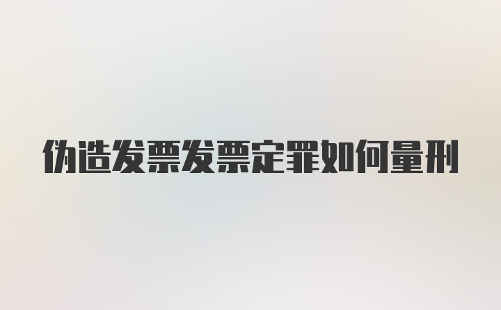 伪造发票发票定罪如何量刑