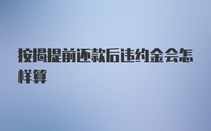 按揭提前还款后违约金会怎样算