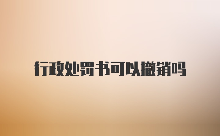 行政处罚书可以撤销吗